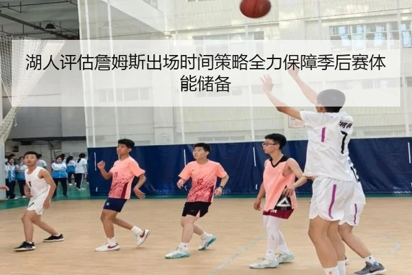 湖人评估詹姆斯出场时间策略全力保障季后赛体能储备