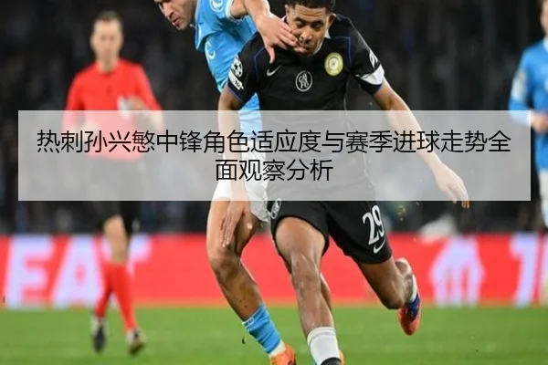 热刺孙兴慜中锋角色适应度与赛季进球走势全面观察分析