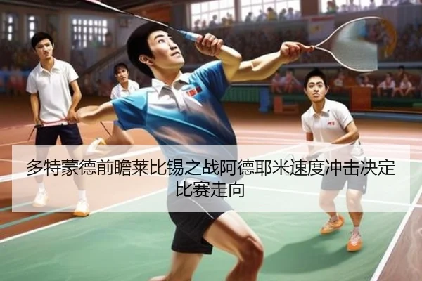 多特蒙德前瞻莱比锡之战阿德耶米速度冲击决定比赛走向