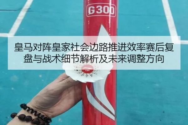 皇马对阵皇家社会边路推进效率赛后复盘与战术细节解析及未来调整方向